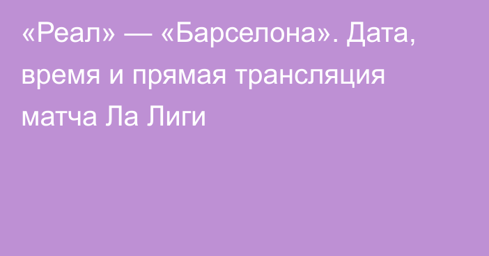 «Реал» — «Барселона». Дата, время и прямая трансляция матча Ла Лиги