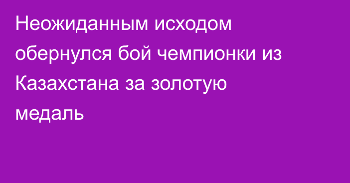 Неожиданным исходом обернулся бой чемпионки из Казахстана за золотую медаль