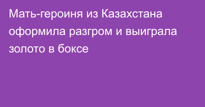 Мать-героиня из Казахстана оформила разгром и выиграла золото в боксе