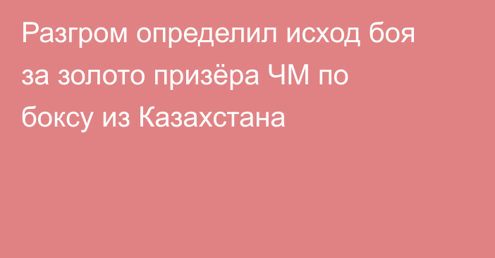 Разгром определил исход боя за золото призёра ЧМ по боксу из Казахстана