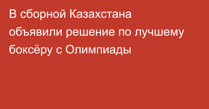 В сборной Казахстана объявили решение по лучшему боксёру с Олимпиады