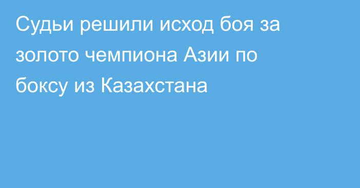 Судьи решили исход боя за золото чемпиона Азии по боксу из Казахстана