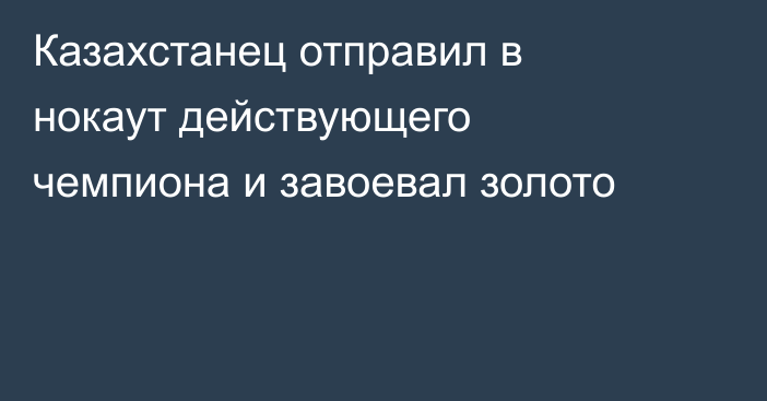Казахстанец отправил в нокаут действующего чемпиона и завоевал золото