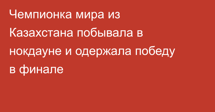 Чемпионка мира из Казахстана побывала в нокдауне и одержала победу в финале
