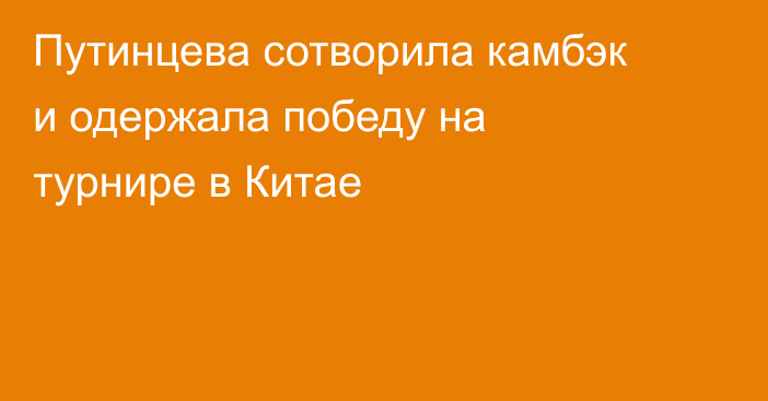 Путинцева сотворила камбэк и одержала победу на турнире в Китае
