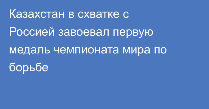 Казахстан в схватке с Россией завоевал первую медаль чемпионата мира по борьбе