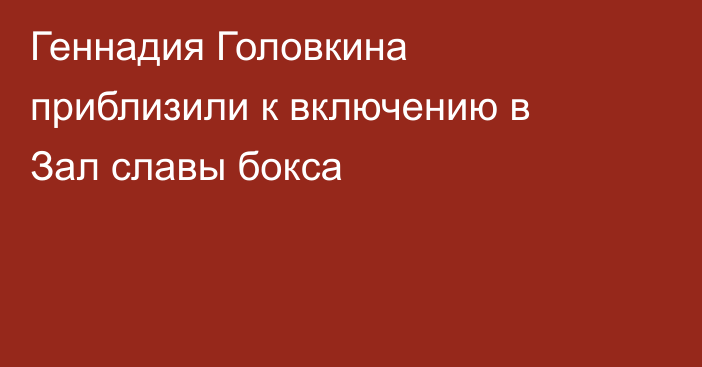 Геннадия Головкина приблизили к включению в Зал славы бокса