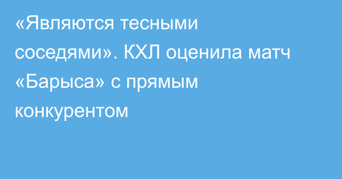 «Являются тесными соседями». КХЛ оценила матч «Барыса» с прямым конкурентом