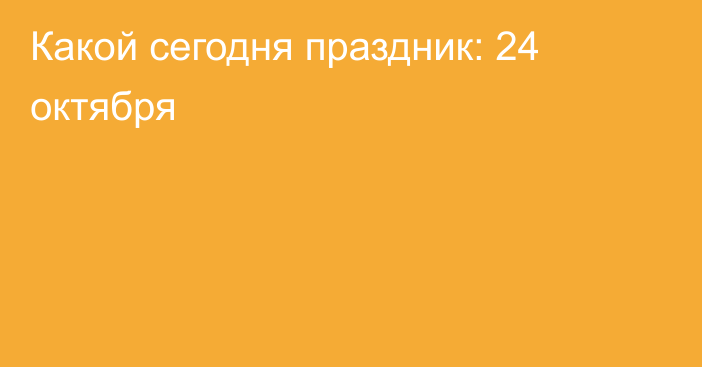 Какой сегодня праздник: 24 октября