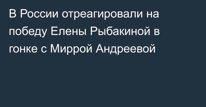 В России отреагировали на победу Елены Рыбакиной в гонке с Миррой Андреевой