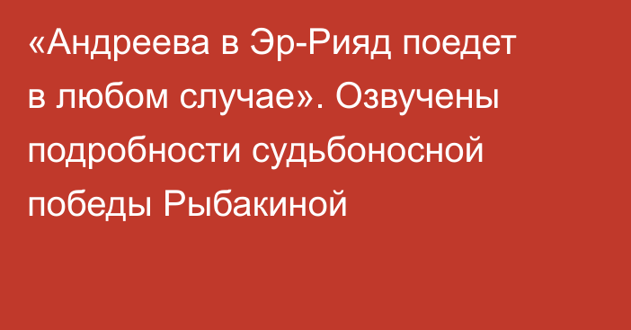 «Андреева в Эр-Рияд поедет в любом случае». Озвучены подробности судьбоносной победы Рыбакиной