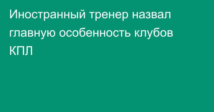 Иностранный тренер назвал главную особенность клубов КПЛ