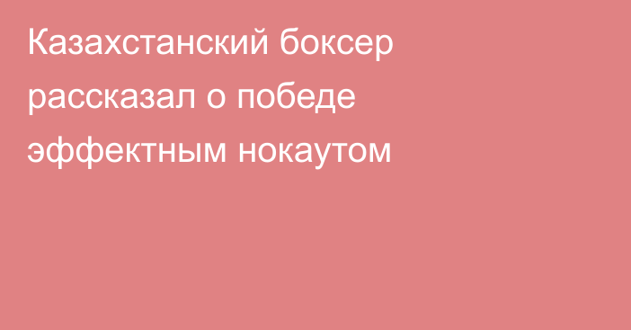Казахстанский боксер рассказал о победе эффектным нокаутом