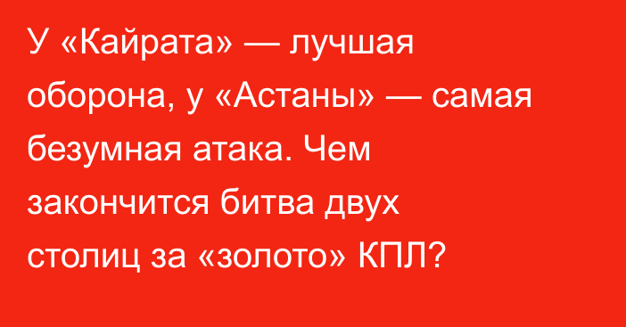 У «Кайрата» — лучшая оборона, у «Астаны» — самая безумная атака. Чем закончится битва двух столиц за «золото» КПЛ?