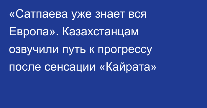 «Сатпаева уже знает вся Европа». Казахстанцам озвучили путь к прогрессу после сенсации «Кайрата»