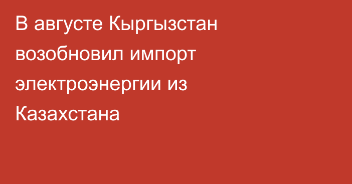 В августе Кыргызстан возобновил импорт электроэнергии из Казахстана