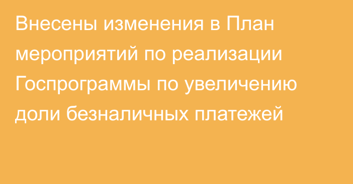 Внесены изменения в План мероприятий по реализации Госпрограммы по увеличению доли безналичных платежей