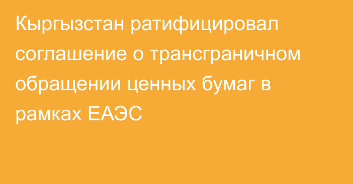 Кыргызстан ратифицировал соглашение о трансграничном обращении ценных бумаг в рамках ЕАЭС