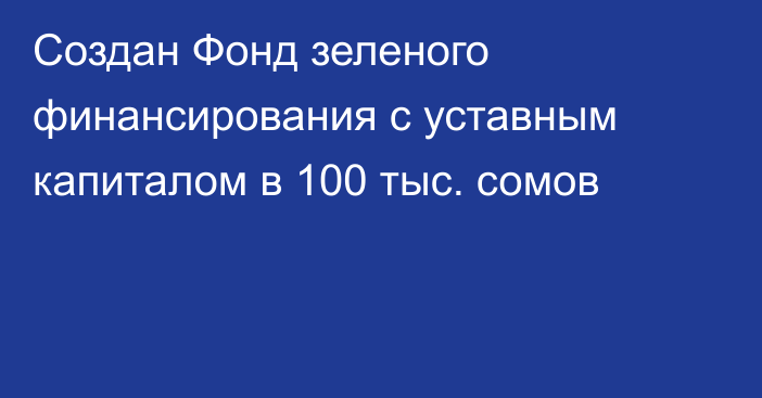 Создан Фонд зеленого финансирования с уставным капиталом в 100 тыс. сомов