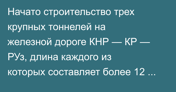 Начато строительство трех крупных тоннелей на железной дороге КНР — КР — РУз, длина каждого из которых составляет более 12 км, - Минтранс 