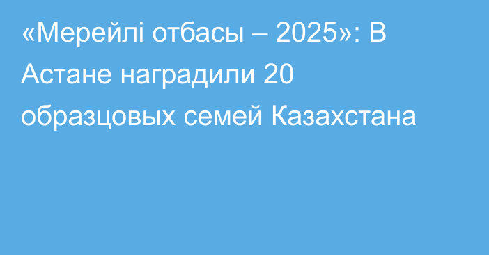 «Мерейлі отбасы – 2025»: В Астане наградили 20 образцовых семей Казахстана