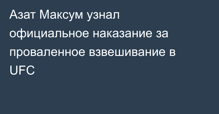 Азат Максум узнал официальное наказание за проваленное взвешивание в UFC