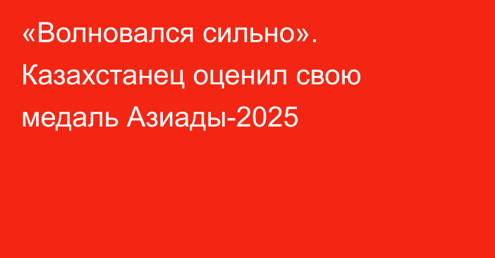 «Волновался сильно». Казахстанец оценил свою медаль Азиады-2025