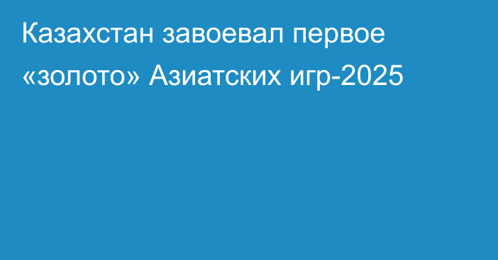 Казахстан завоевал первое «золото» Азиатских игр-2025