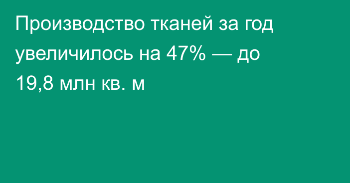 Производство тканей за год увеличилось на 47% — до 19,8 млн кв. м