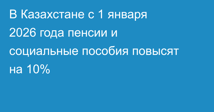 В Казахстане с 1 января 2026 года пенсии и социальные пособия повысят на 10%