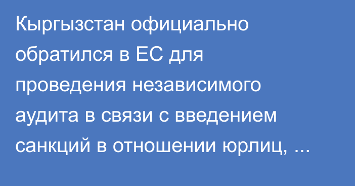 Кыргызстан официально обратился в ЕС для проведения независимого аудита в связи с введением санкций в отношении юрлиц, - МИД