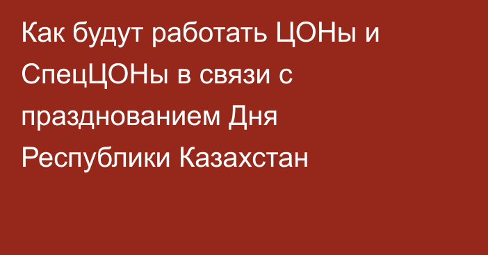 Как будут работать ЦОНы и СпецЦОНы в связи с празднованием Дня Республики Казахстан