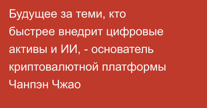Будущее за теми, кто быстрее внедрит цифровые активы и ИИ, - основатель криптовалютной платформы Чанпэн Чжао 