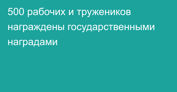 500 рабочих и тружеников награждены государственными наградами