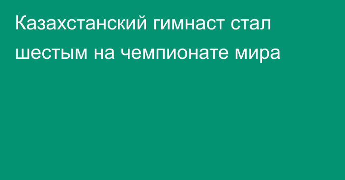 Казахстанский гимнаст стал шестым на чемпионате мира