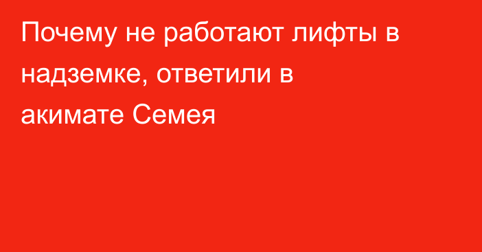 Почему не работают лифты в надземке, ответили в акимате Семея