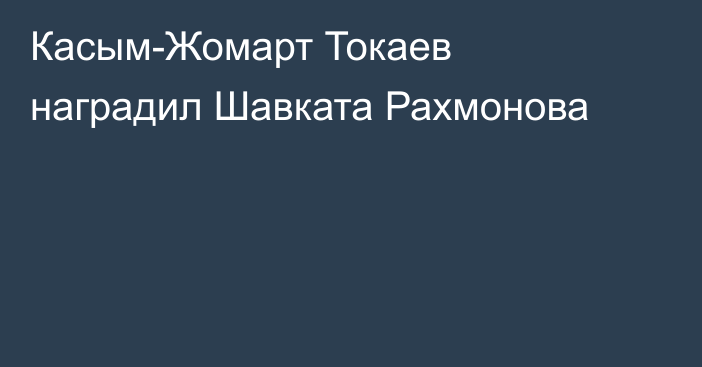 Касым-Жомарт Токаев наградил Шавката Рахмонова