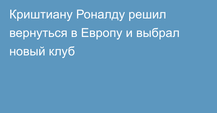 Криштиану Роналду решил вернуться в Европу и выбрал новый клуб