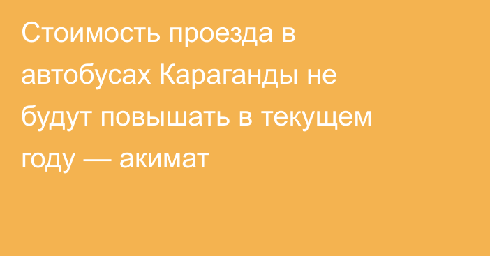 Стоимость проезда в автобусах Караганды не будут повышать в текущем году — акимат