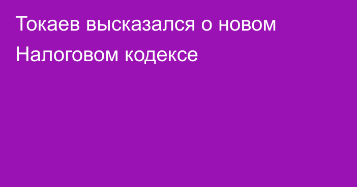 Токаев высказался о новом Налоговом кодексе