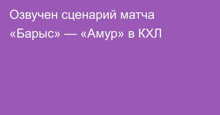Озвучен сценарий матча «Барыс» — «Амур» в КХЛ
