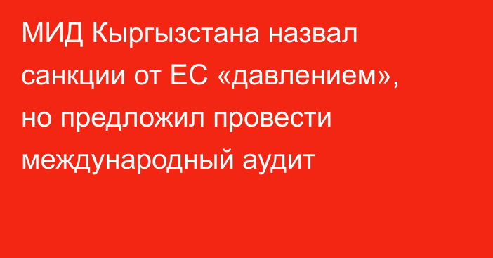 МИД Кыргызстана назвал санкции от ЕС «давлением», но предложил провести международный аудит 