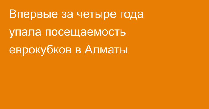 Впервые за четыре года упала посещаемость еврокубков в Алматы