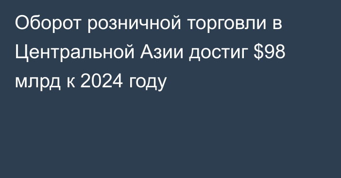 Оборот розничной торговли в Центральной Азии достиг $98 млрд к 2024 году