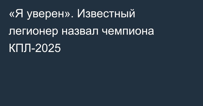 «Я уверен». Известный легионер назвал чемпиона КПЛ-2025
