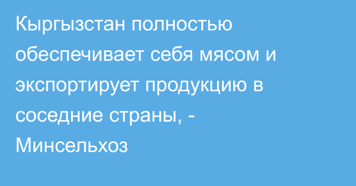 Кыргызстан полностью обеспечивает себя мясом и экспортирует продукцию в соседние страны, - Минсельхоз