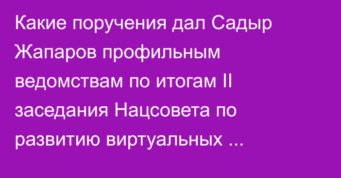 Какие поручения дал Садыр Жапаров профильным ведомствам по итогам II заседания Нацсовета по развитию виртуальных активов?