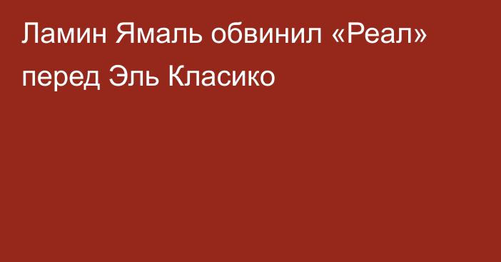 Ламин Ямаль обвинил «Реал» перед Эль Класико