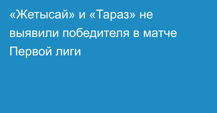 «Жетысай» и «Тараз» не выявили победителя в матче Первой лиги