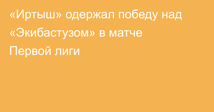 «Иртыш» одержал победу над «Экибастузом» в матче Первой лиги